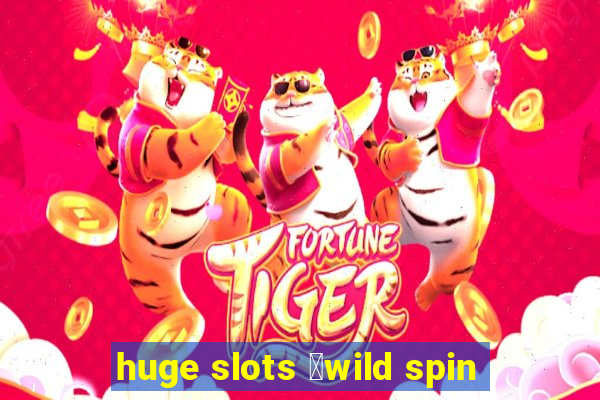 huge slots ：wild spin