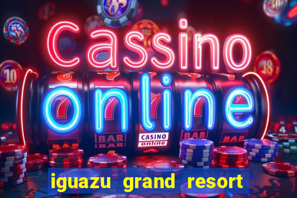 iguazu grand resort spa & casino iguazu