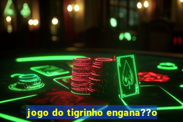 jogo do tigrinho engana??o