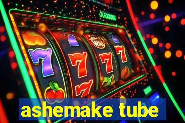 ashemake tube