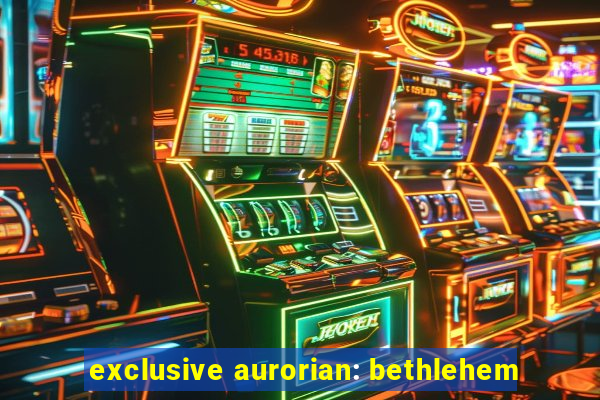 exclusive aurorian: bethlehem