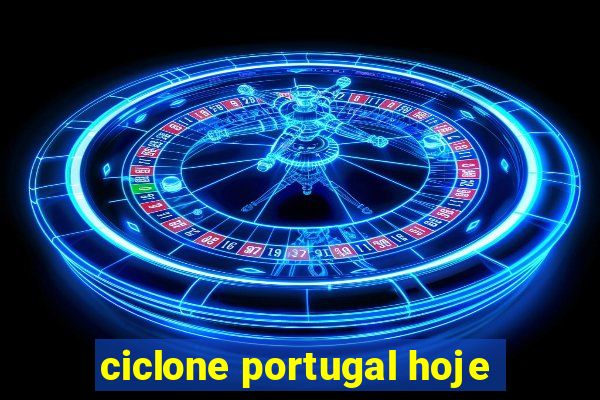 ciclone portugal hoje