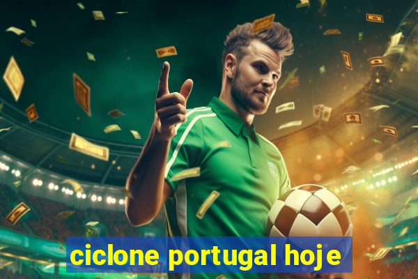 ciclone portugal hoje