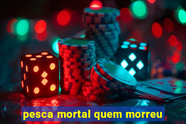 pesca mortal quem morreu