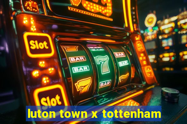 luton town x tottenham