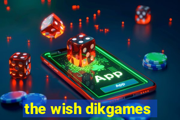 the wish dikgames