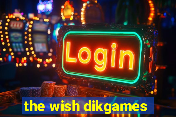 the wish dikgames