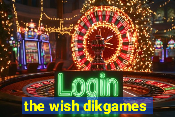 the wish dikgames