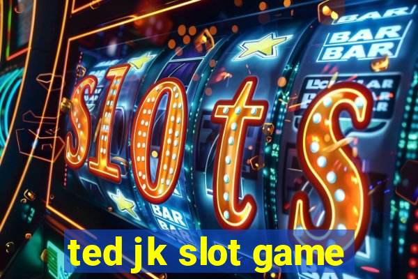 ted jk slot game