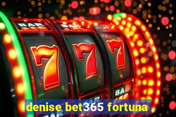 denise bet365 fortuna