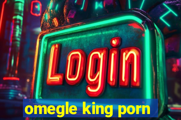 omegle king porn