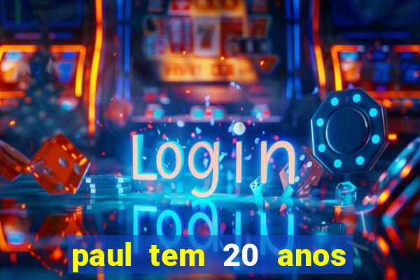 paul tem 20 anos de idade