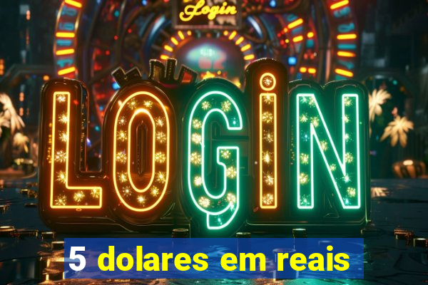 5 dolares em reais