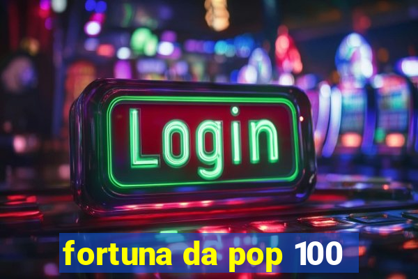 fortuna da pop 100