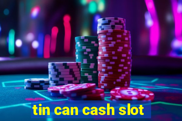 tin can cash slot