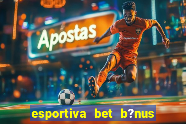 esportiva bet b?nus de cadastro