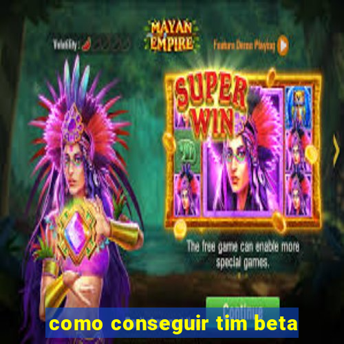 como conseguir tim beta