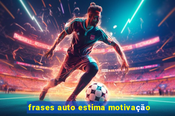 frases auto estima motivação