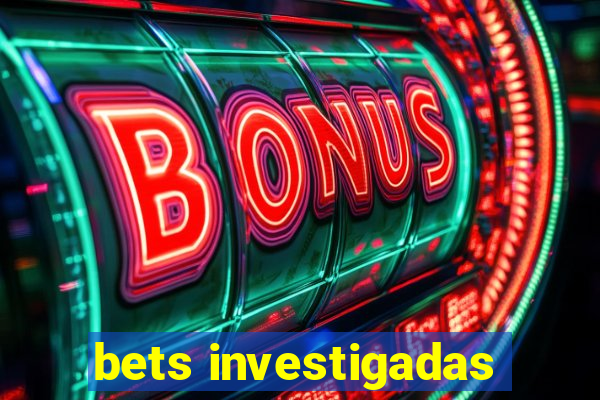 bets investigadas