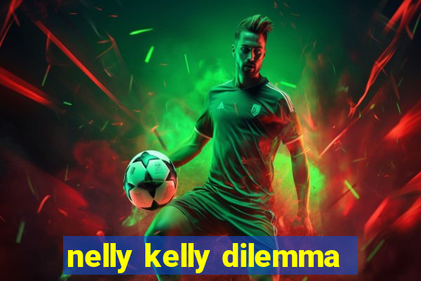 nelly kelly dilemma