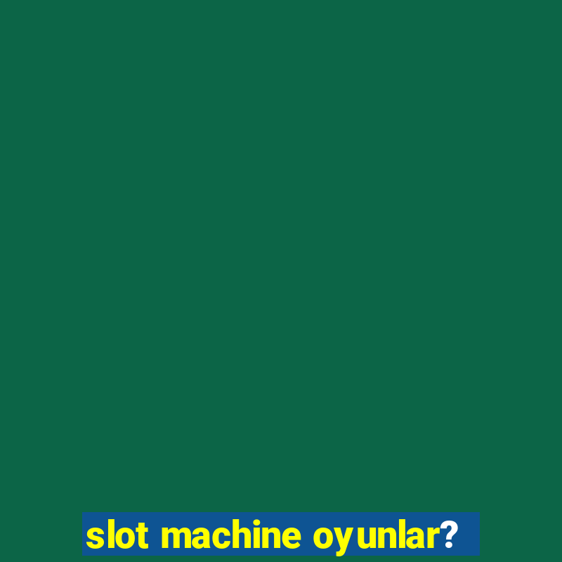 slot machine oyunlar?