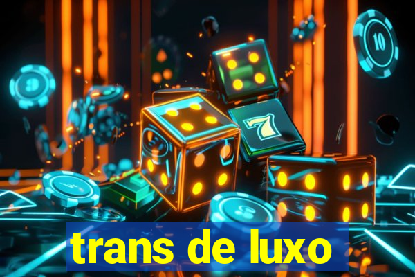 trans de luxo