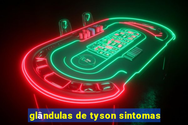 glândulas de tyson sintomas