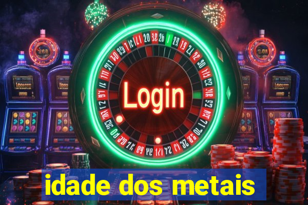 idade dos metais