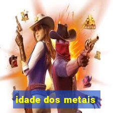 idade dos metais