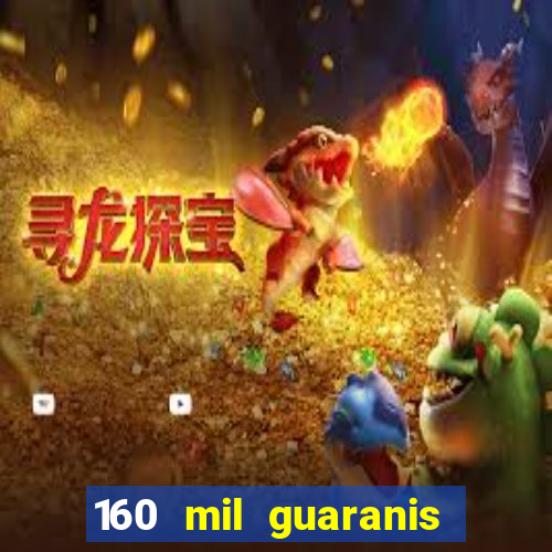 160 mil guaranis em reais