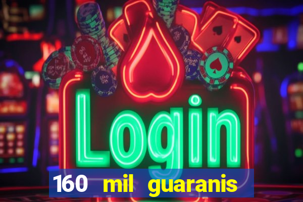 160 mil guaranis em reais