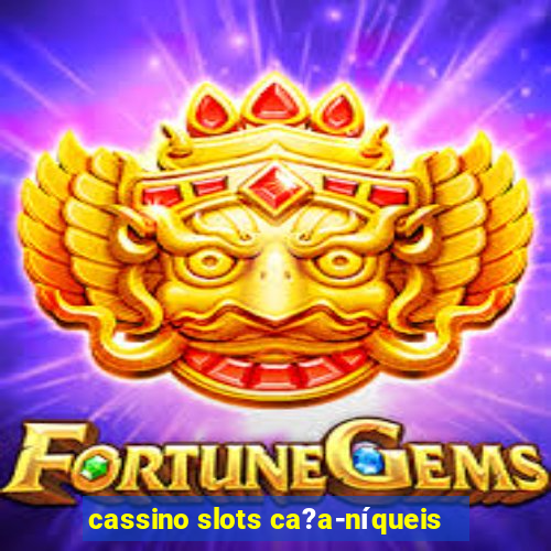 cassino slots ca?a-níqueis