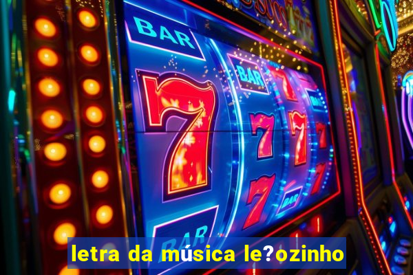 letra da música le?ozinho