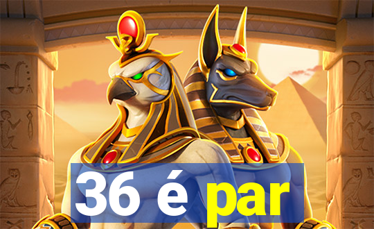 36 é par