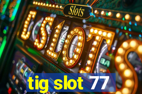 tig slot 77