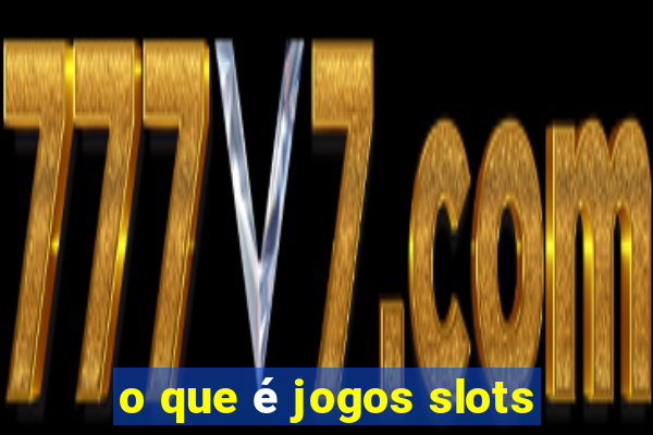 o que é jogos slots