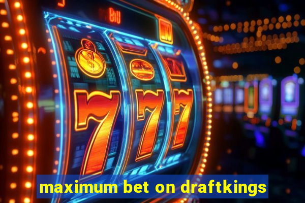 maximum bet on draftkings