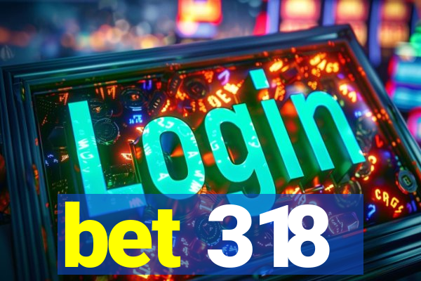 bet 318