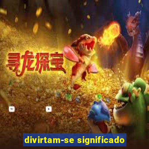 divirtam-se significado