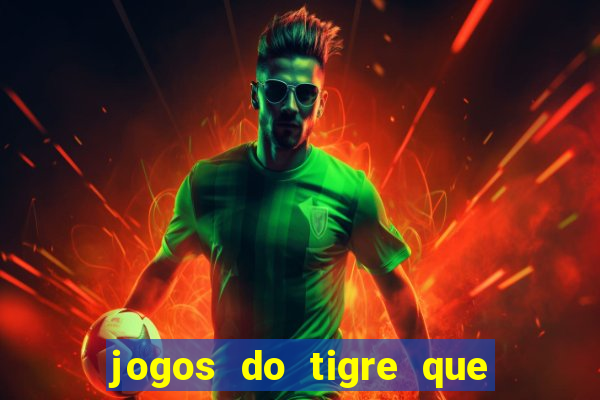 jogos do tigre que ganha dinheiro de verdade