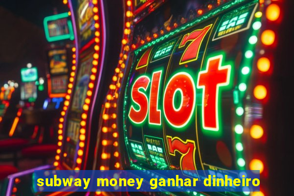 subway money ganhar dinheiro