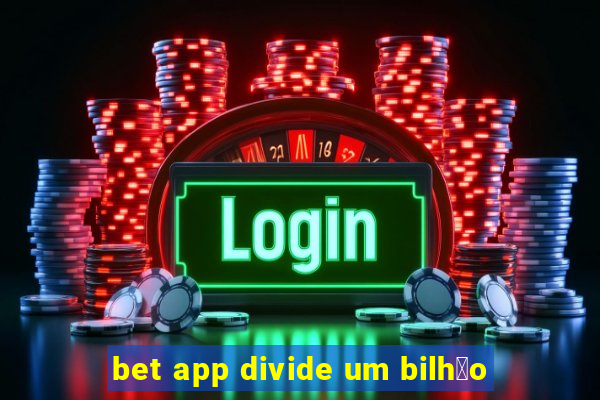 bet app divide um bilh茫o