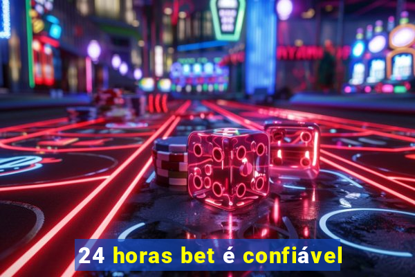 24 horas bet é confiável