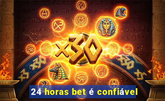 24 horas bet é confiável