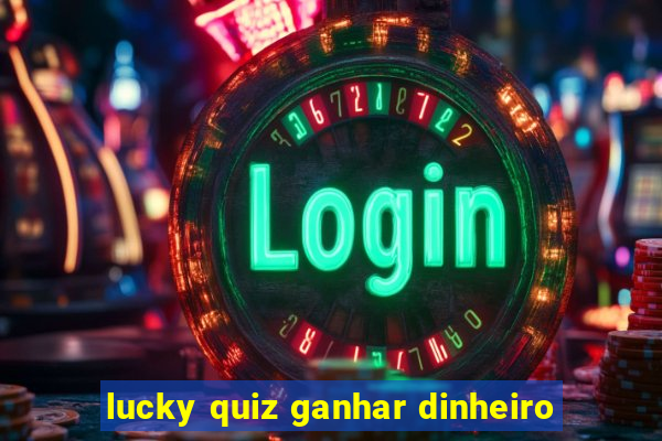 lucky quiz ganhar dinheiro