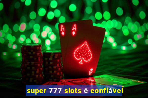 super 777 slots é confiável