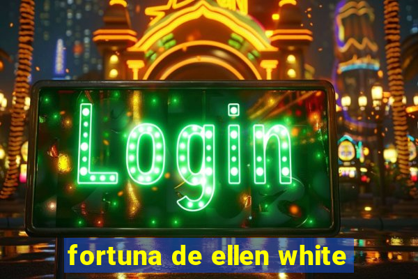 fortuna de ellen white