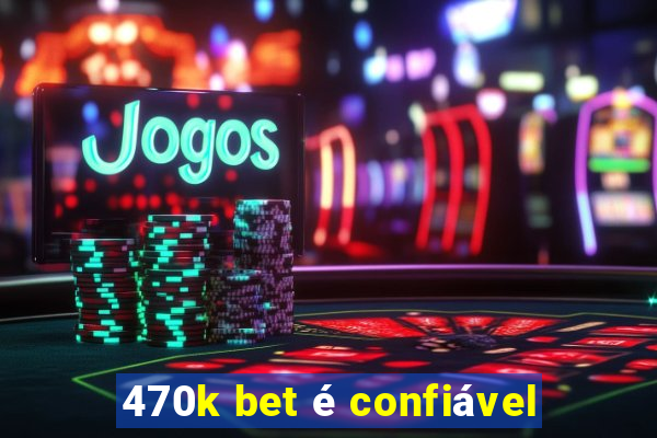 470k bet é confiável