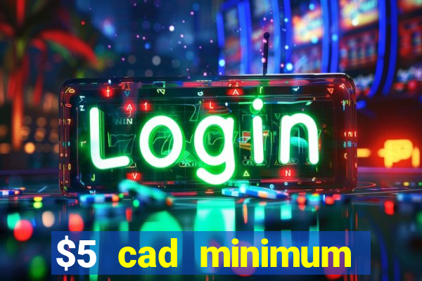 $5 cad minimum deposit casino