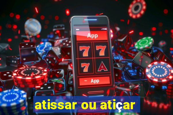 atissar ou atiçar